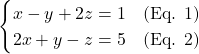 \[\begin{cases} x - y + 2z = 1 \quad \text{(Eq. 1)} \\ 2x + y - z = 5 \quad \text{(Eq. 2)} \end{cases}\]