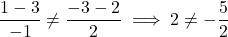 \[\frac{1 - 3}{-1} \neq \frac{-3 - 2}{2} \implies 2 \neq -\frac{5}{2}\]