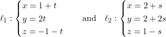 \ell_1: \begin{cases} x = 1 + t \\ y = 2t \\ z = -1 - t \end{cases} \quad \text{and} \quad \ell_2: \begin{cases} x = 2 + s \\ y = 2 + 2s \\ z = 1 - s \end{cases}
