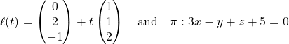 Rendered by QuickLaTeX.com \ell(t) = \begin{pmatrix} 0 \\ 2 \\ -1 \end{pmatrix} + t\begin{pmatrix} 1 \\ 1 \\ 2 \end{pmatrix} \quad \text{and} \quad \pi: 3x - y + z + 5 = 0