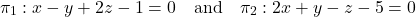 \[\pi_1: x - y + 2z - 1 = 0 \quad \text{and} \quad \pi_2: 2x + y - z - 5 = 0\]