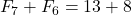 F_7 + F_6 = 13 + 8