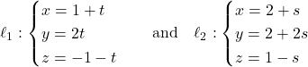 \[\ell_1: \begin{cases} x = 1 + t \\ y = 2t \\ z = -1 - t \end{cases} \quad \text{and} \quad \ell_2: \begin{cases} x = 2 + s \\ y = 2 + 2s \\ z = 1 - s \end{cases}\]