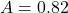 A = 0.82