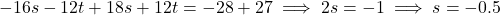 \[-16s - 12t + 18s + 12t = -28 + 27 \implies 2s = -1 \implies s = -0.5\]