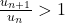 \frac{u_{n+1}}{u_n}>1