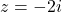 z = -2i