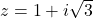 z = 1 + i\sqrt{3}