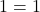 1 = 1