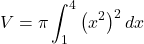 \[V = \pi \int_1^4 \big(x^2\big)^2 \, dx\]