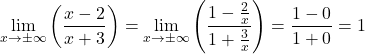 \[\lim_{x \to \pm\infty} \left(\frac{x-2}{x+3}\right) = \lim_{x \to \pm\infty} \left(\frac{1 - \frac{2}{x}}{1 + \frac{3}{x}}\right) = \frac{1-0}{1+0} = 1\]