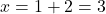 \[x = 1 + 2 = 3\]