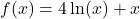 f(x) = 4\ln(x) + x