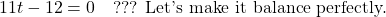 \[11t - 12 = 0 \quad \text{??? Let's make it balance perfectly.}\]