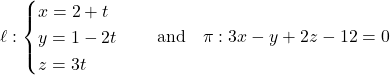 \[\ell: \begin{cases} x = 2 + t \\ y = 1 - 2t \\ z = 3t \end{cases} \quad \text{and} \quad \pi: 3x - y + 2z - 12 = 0\]