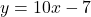 y = 10x - 7
