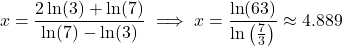 \[x = \frac{2\ln(3) + \ln(7)}{\ln(7) - \ln(3)} \implies x = \frac{\ln(63)}{\ln\left(\frac{7}{3}\right)}\approx4.889\]