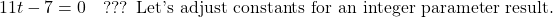 \[11t - 7 = 0 \quad \text{??? Let's adjust constants for an integer parameter result.}\]