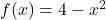 f(x) = 4 - x^2