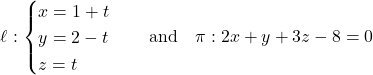 \[\ell: \begin{cases} x = 1 + t \\ y = 2 - t \\ z = t \end{cases} \quad \text{and} \quad \pi: 2x + y + 3z - 8 = 0\]