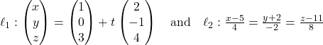 Rendered by QuickLaTeX.com \ell_1: \begin{pmatrix} x \\ y \\ z \end{pmatrix} = \begin{pmatrix} 1 \\ 0 \\ 3 \end{pmatrix} + t\begin{pmatrix} 2 \\ -1 \\ 4 \end{pmatrix} \quad \text{and} \quad \ell_2: \frac{x - 5}{4} = \frac{y + 2}{-2} = \frac{z - 11}{8}