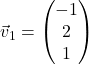 \vec{v}_1 = \begin{pmatrix} -1 \\ 2 \\ 1 \end{pmatrix}