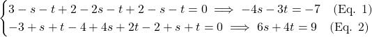 \[\begin{cases} 3 - s - t + 2 - 2s - t + 2 - s - t = 0 \implies -4s - 3t = -7 \quad \text{(Eq. 1)} \\ -3 + s + t - 4 + 4s + 2t - 2 + s + t = 0 \implies 6s + 4t = 9 \quad \text{(Eq. 2)} \end{cases}\]