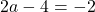 \[2a - 4 = -2\]