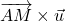 \overrightarrow{AM} \times \vec{u}