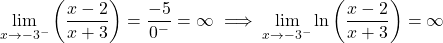 \[\lim_{x \to -3^-} \left(\frac{x-2}{x+3}\right) = \frac{-5}{0^-} = \infty \implies \lim_{x \to -3^-} \ln\left(\frac{x-2}{x+3}\right) = \infty\]