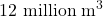 12\text{ million m}^3