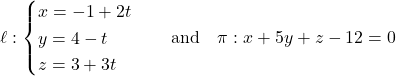 Rendered by QuickLaTeX.com \ell: \begin{cases} x = -1 + 2t \\ y = 4 - t \\ z = 3 + 3t \end{cases} \quad \text{and} \quad \pi: x + 5y + z - 12 = 0