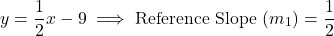 \[y = \frac{1}{2}x - 9 \implies \text{Reference Slope } (m_1) = \frac{1}{2}\]