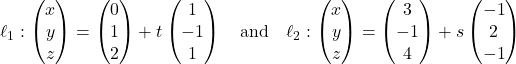 \ell_1: \begin{pmatrix} x \\ y \\ z \end{pmatrix} = \begin{pmatrix} 0 \\ 1 \\ 2 \end{pmatrix} + t\begin{pmatrix} 1 \\ -1 \\ 1 \end{pmatrix} \quad \text{and} \quad \ell_2: \begin{pmatrix} x \\ y \\ z \end{pmatrix} = \begin{pmatrix} 3 \\ -1 \\ 4 \end{pmatrix} + s\begin{pmatrix} -1 \\ 2 \\ -1 \end{pmatrix}