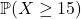 \mathbb{P}(X \ge 15)