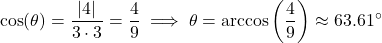 \[\cos(\theta) = \frac{|4|}{3 \cdot 3} = \frac{4}{9} \implies \theta = \arccos\left(\frac{4}{9}\right)\approx63.61^\circ\]