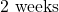 2\text{ weeks}