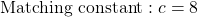 \[\text{Matching constant}: c = 8\]