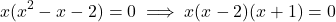 \[x(x^2 - x - 2) = 0 \implies x(x - 2)(x + 1) = 0\]