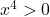 x^4 > 0