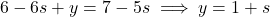 \[6 - 6s + y = 7 - 5s \implies y = 1 + s\]