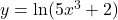 y = \ln(5x^3 + 2)