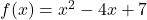 f(x) = x^2 - 4x + 7