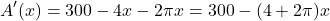 \[A'(x) = 300 - 4x - 2\pi x = 300 - (4 + 2\pi)x\]