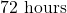 72\text{ hours}