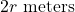 2r\text{ meters}