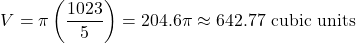 \[V = \pi \left( \frac{1023}{5} \right) = 204.6\pi \approx 642.77 \text{ cubic units}\]