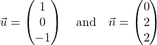 \[\vec{u} = \begin{pmatrix} 1 \\ 0 \\ -1 \end{pmatrix} \quad \text{and} \quad \vec{n} = \begin{pmatrix} 0 \\ 2 \\ 2 \end{pmatrix}\]