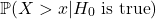 \[\mathbb{P}(X>x|H_0\text{ is true})\]