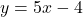 y = 5x - 4